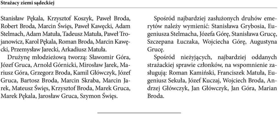 Drużynę młodzieżową tworzą: Sławomir Góra, Józef Gruca, Arnold Górnicki, Mirosław Jarek, Mariusz Góra, Grzegorz Broda, Kamil Główczyk, Józef Gruca, Bartosz Broda, Marcin Skraba, Marcin Jarek, Mateusz