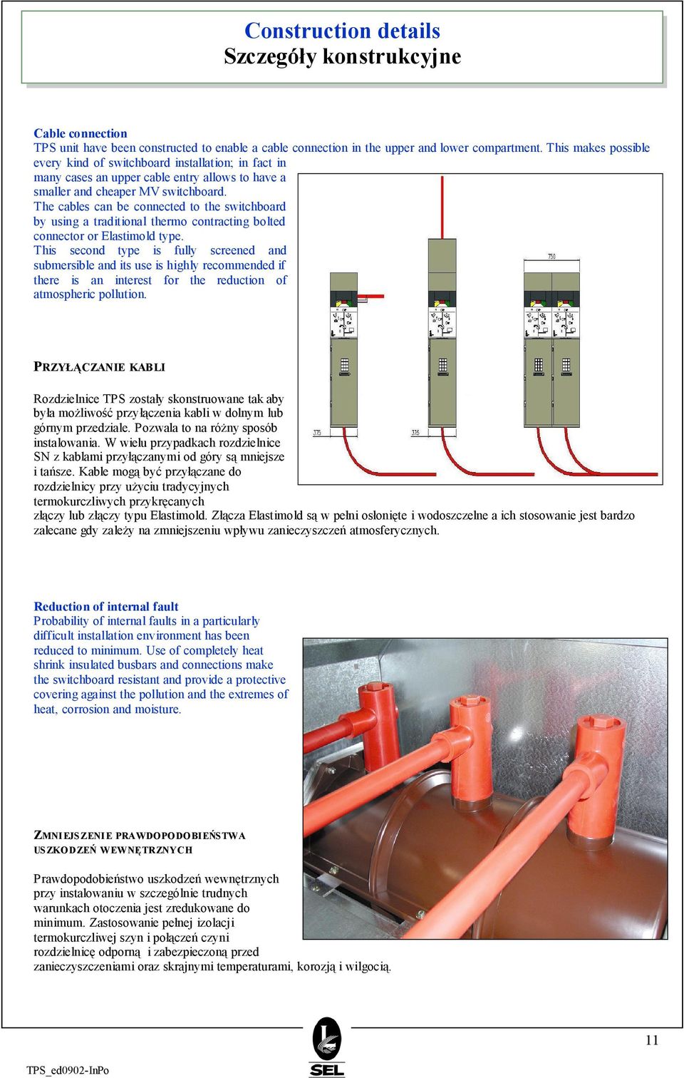 The cables can be connected to the switchboard by using a traditional thermo contracting bolted connector or Elastimold type.