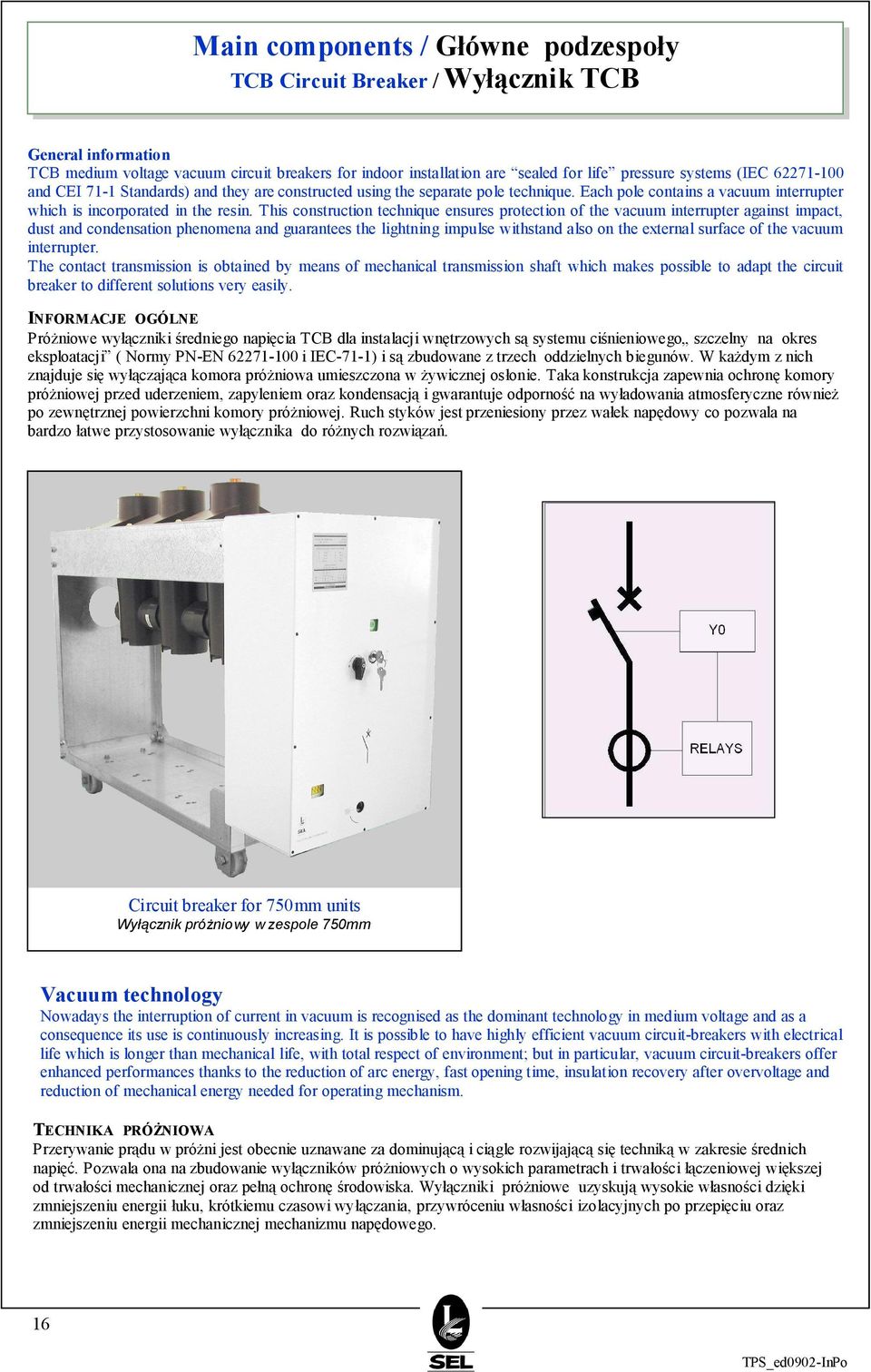 This construction technique ensures protection of the vacuum interrupter against impact, dust and condensation phenomena and guarantees the lightning impulse withstand also on the external surface of