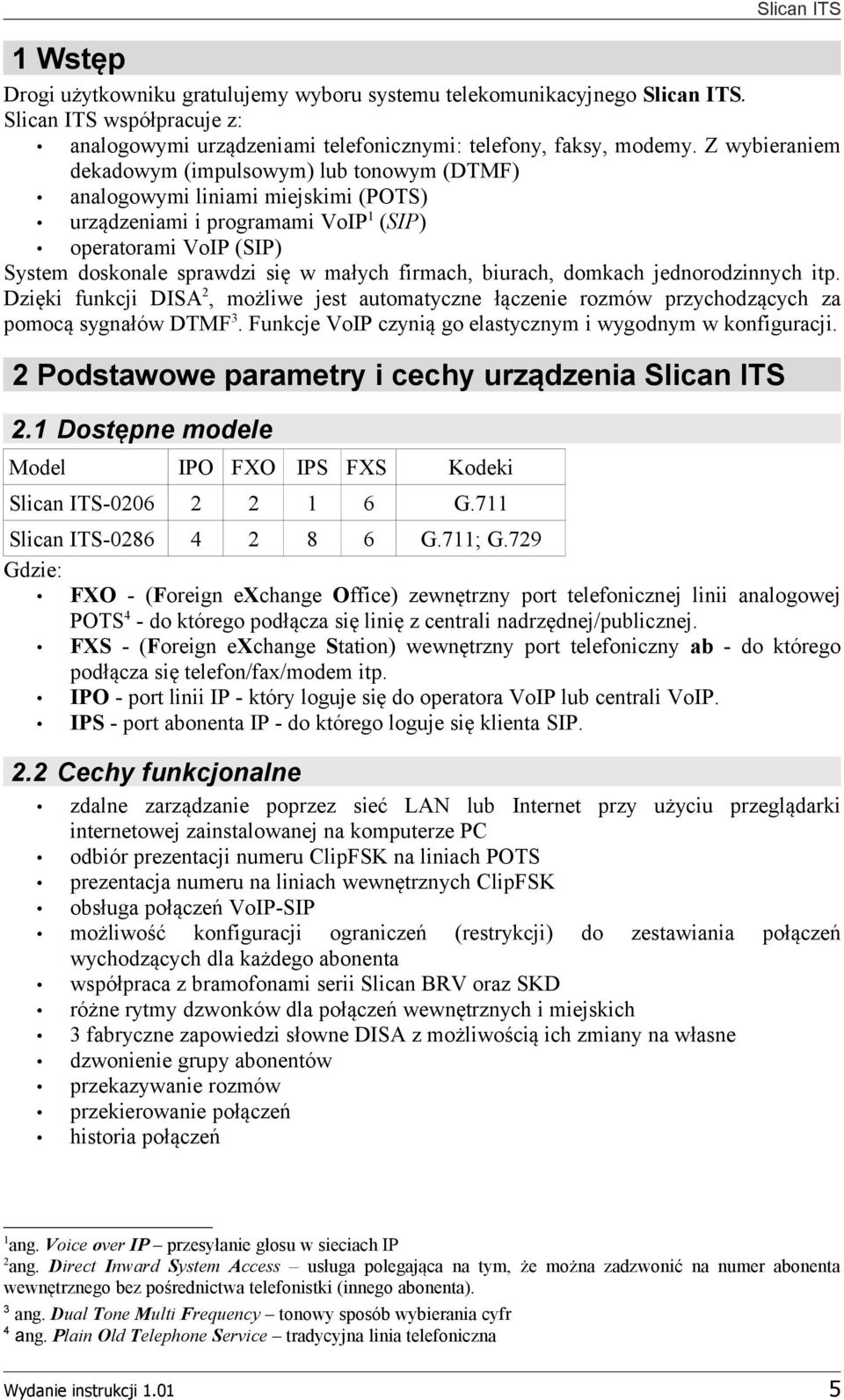 firmach, biurach, domkach jednorodzinnych itp. Dzięki funkcji DISA 2, możliwe jest automatyczne łączenie rozmów przychodzących za pomocą sygnałów DTMF 3.