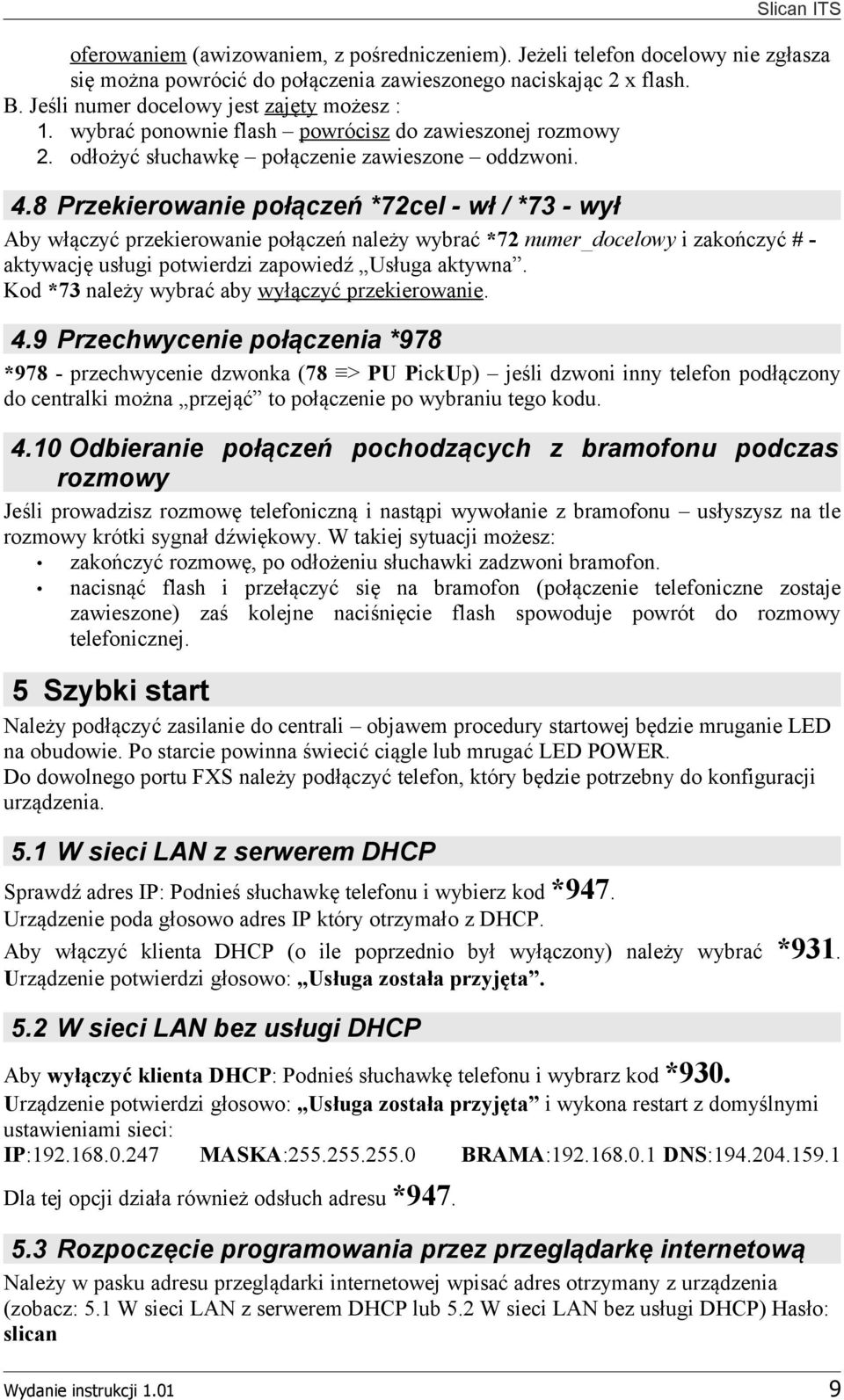 8 Przekierowanie połączeń *72cel - wł / *73 - wył Aby włączyć przekierowanie połączeń należy wybrać *72 numer_docelowy i zakończyć # - aktywację usługi potwierdzi zapowiedź Usługa aktywna.