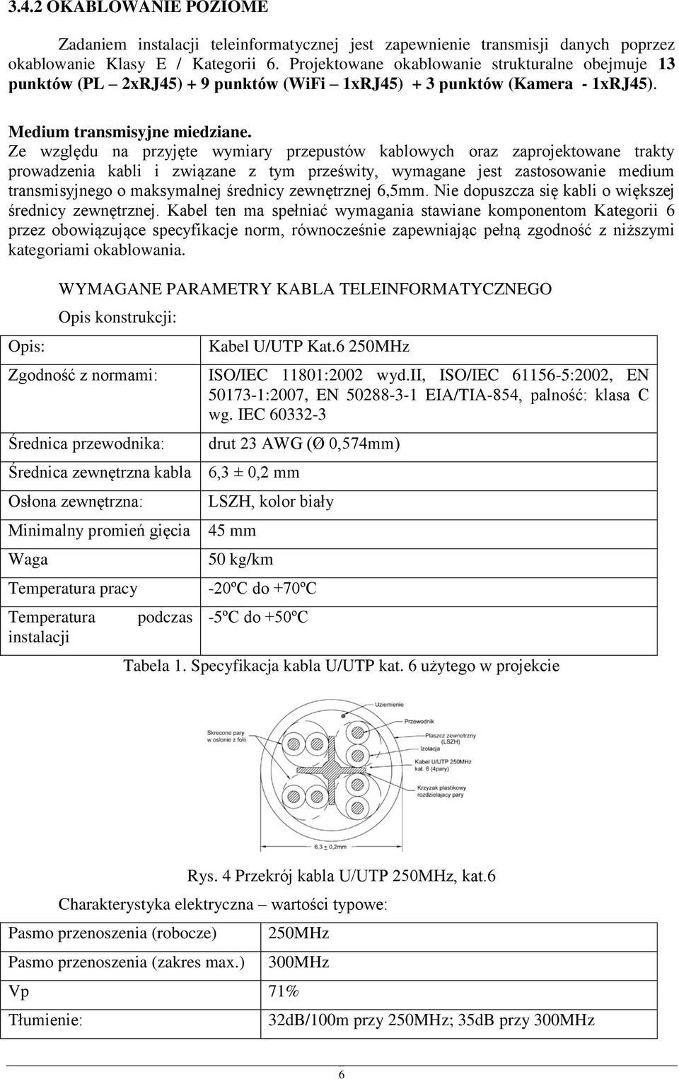 Ze względu na przyjęte wymiary przepustów kablowych oraz zaprojektowane trakty prowadzenia kabli i związane z tym prześwity, wymagane jest zastosowanie medium transmisyjnego o maksymalnej średnicy