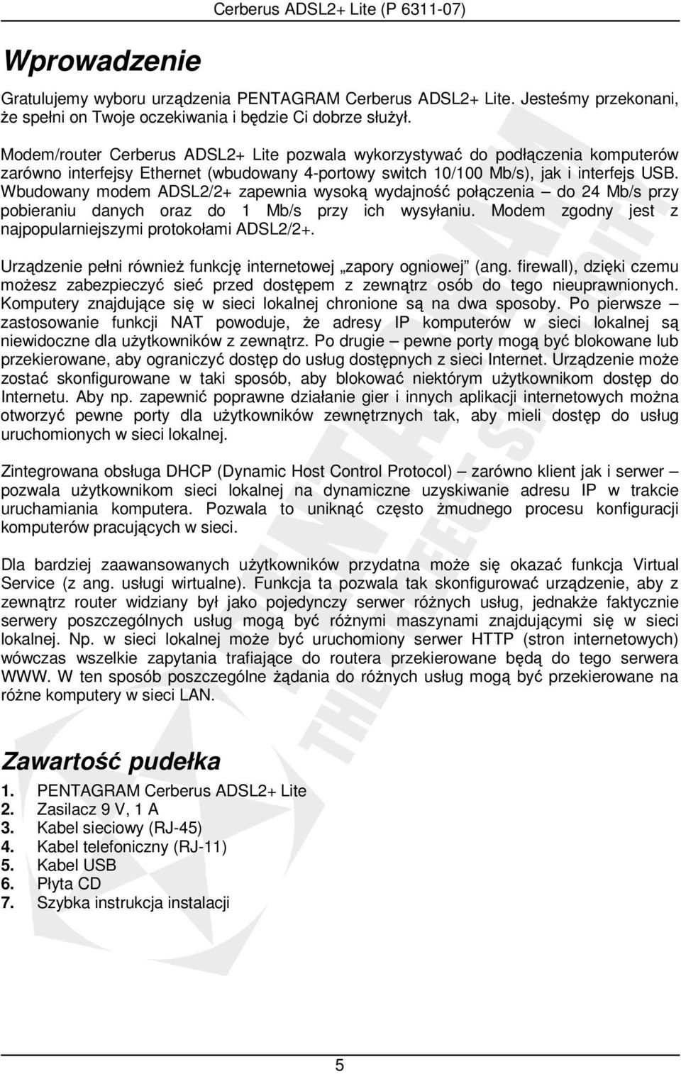 Wbudowany modem ADSL2/2+ zapewnia wysoką wydajność połączenia do 24 Mb/s przy pobieraniu danych oraz do 1 Mb/s przy ich wysyłaniu. Modem zgodny jest z najpopularniejszymi protokołami ADSL2/2+.