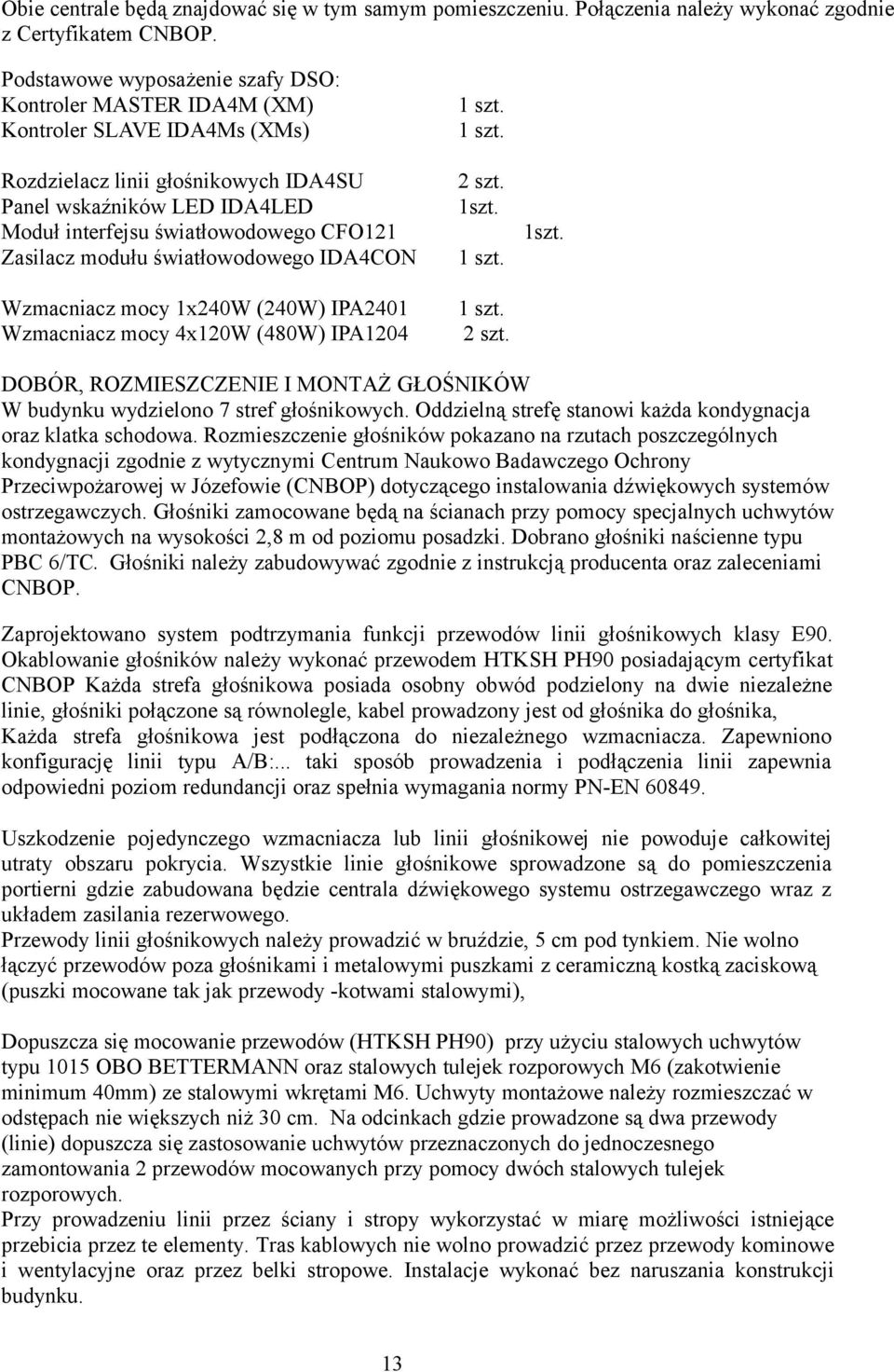 Moduł interfejsu światłowodowego CFO121 Zasilacz modułu światłowodowego IDA4CON 1 szt. Wzmacniacze Wzmacniacz mocy 1x240W (240W) IPA2401 1 szt. Wzmacniacz mocy 4x120W (480W) IPA1204 2 szt. 1szt.