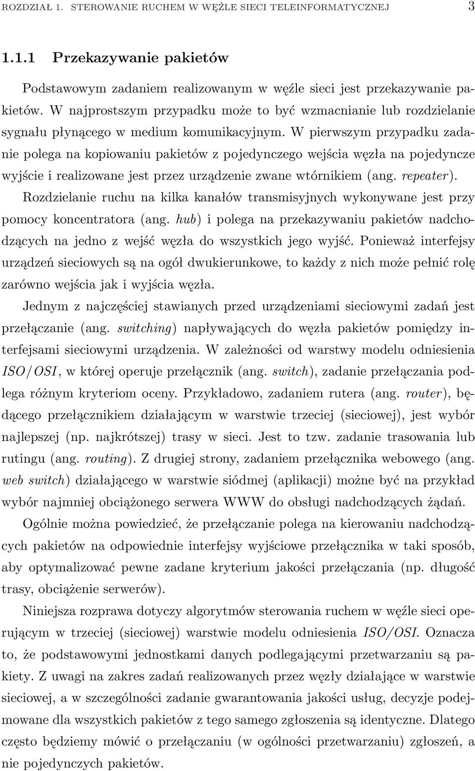 W pierwszym przypadku zadanie polega na kopiowaniu pakietów z pojedynczego wejścia węzła na pojedyncze wyjście i realizowane jest przez urządzenie zwane wtórnikiem (ang. repeater).