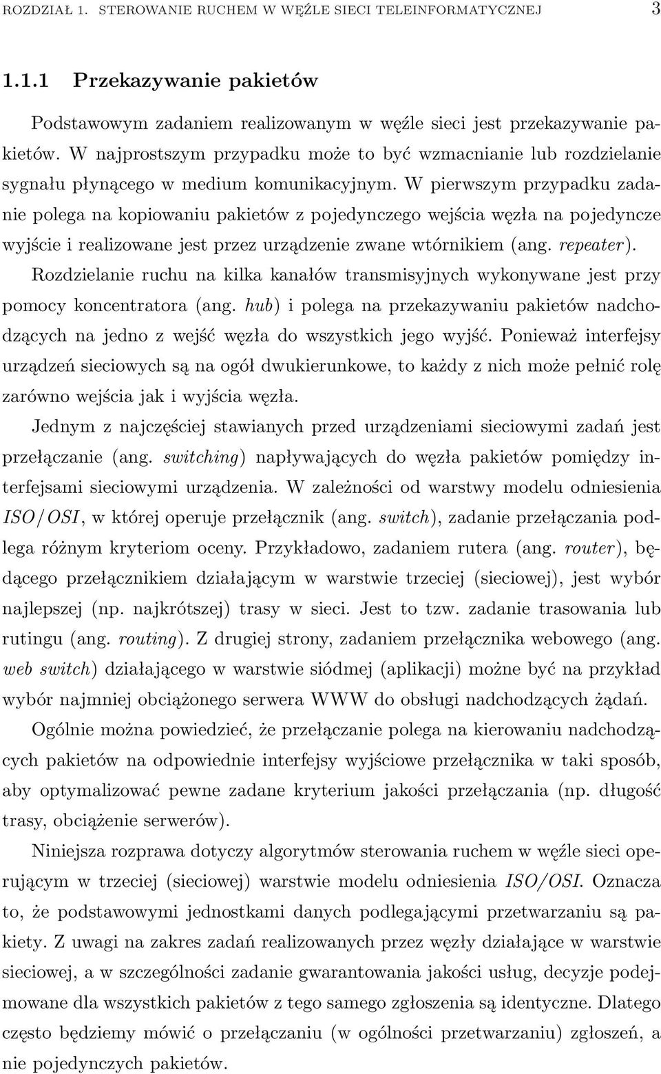 W pierwszym przypadku zadanie polega na kopiowaniu pakietów z pojedynczego wejścia węzła na pojedyncze wyjście i realizowane jest przez urządzenie zwane wtórnikiem (ang. repeater).