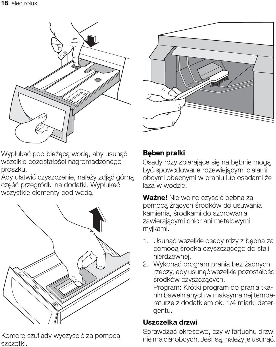 Bęben pralki Osady rdzy zbierające się na bębnie mogą być spowodowane rdzewiejącymi ciałami obcymi obecnymi w praniu lub osadami żelaza w wodzie. Ważne!