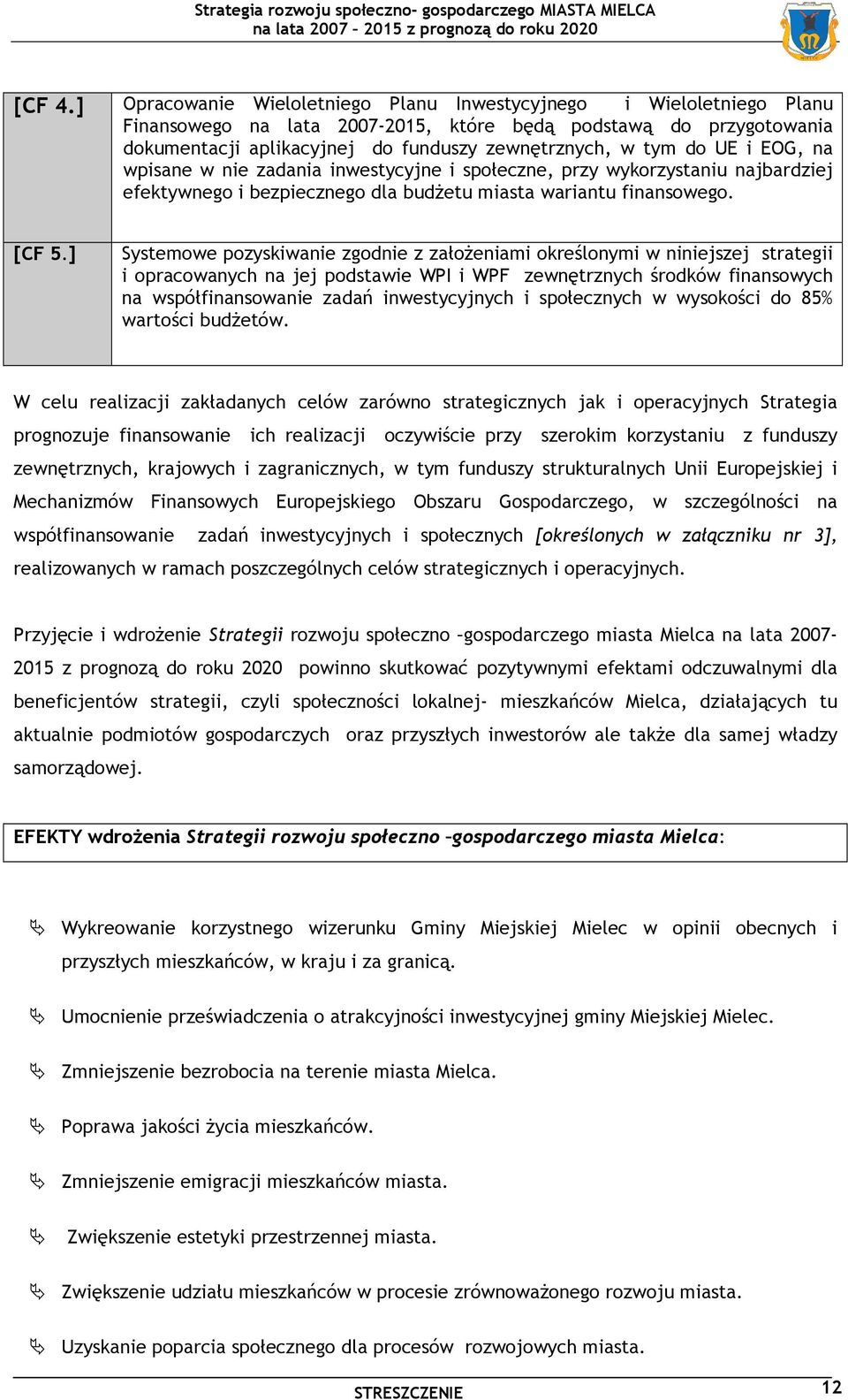 UE i EOG, na wpisane w nie zadania inwestycyjne i społeczne, przy wykorzystaniu najbardziej efektywnego i bezpiecznego dla budŝetu miasta wariantu finansowego. [CF 5.