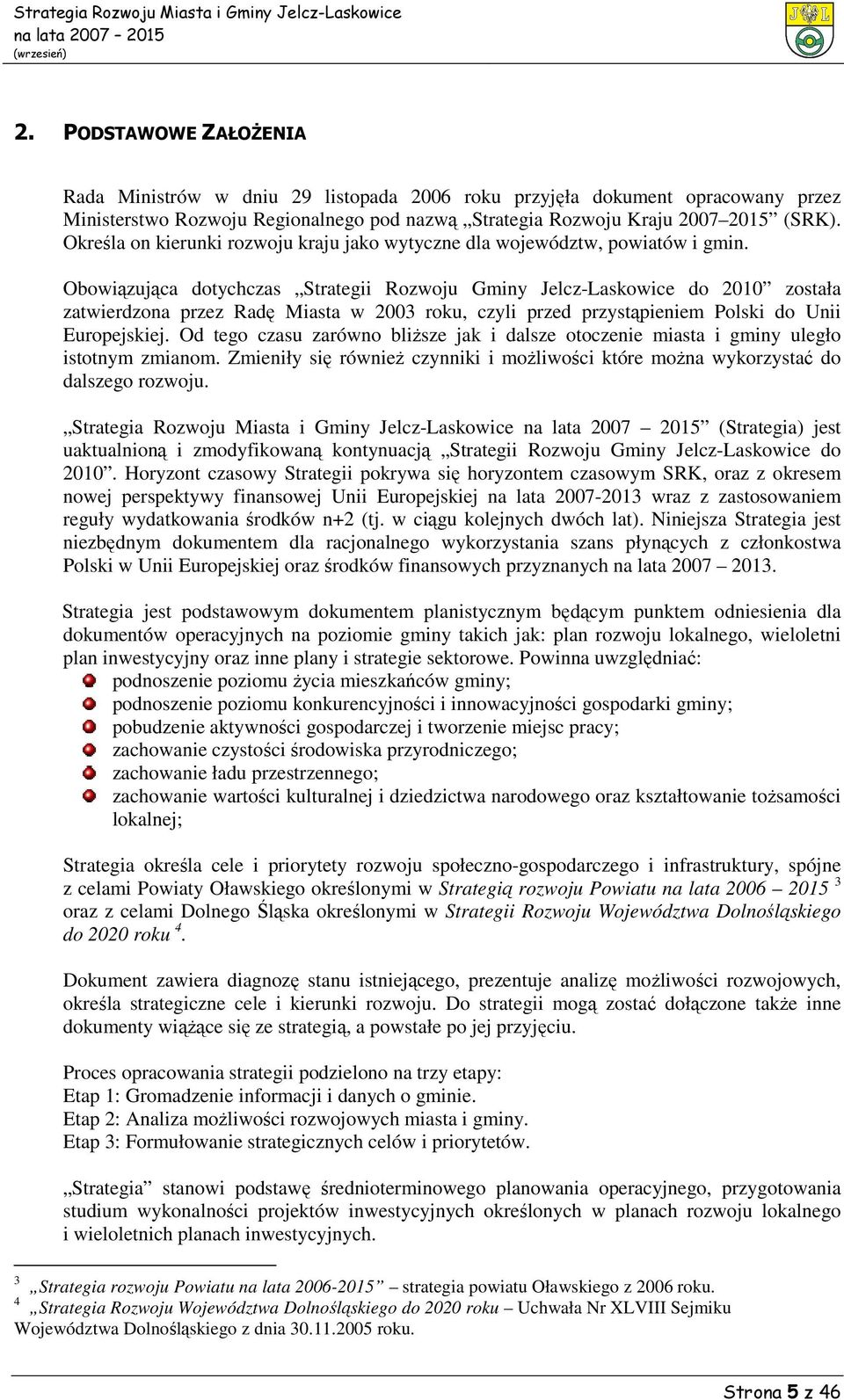 Obowiązująca dotychczas Strategii Rozwoju Gminy Jelcz-Laskowice do 2010 została zatwierdzona przez Radę Miasta w 2003 roku, czyli przed przystąpieniem Polski do Unii Europejskiej.