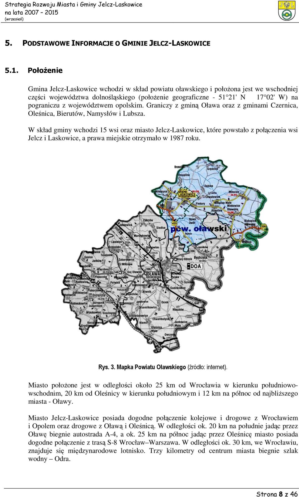 województwem opolskim. Graniczy z gminą Oława oraz z gminami Czernica, Oleśnica, Bierutów, Namysłów i Lubsza.