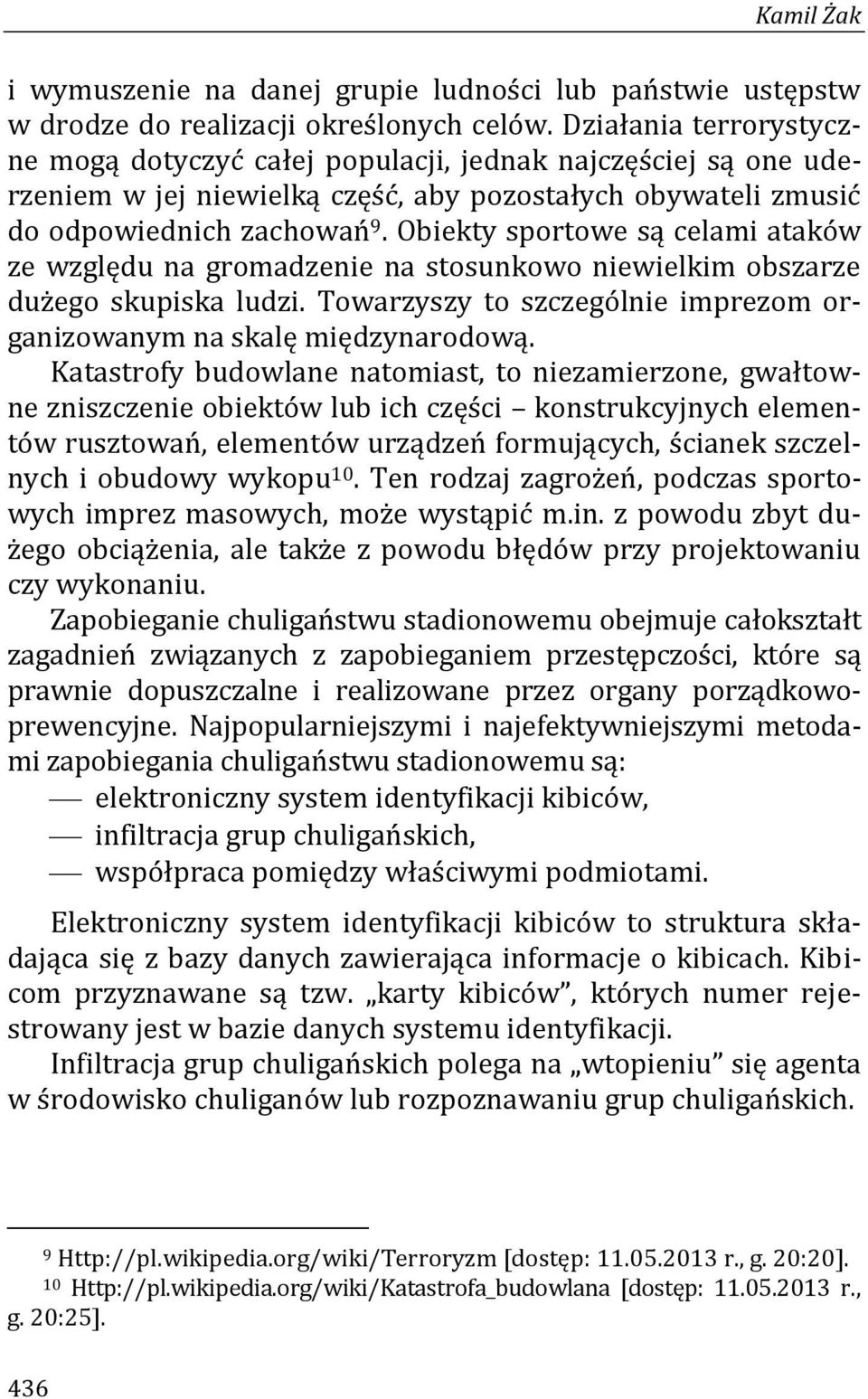 Obiekty sportowe są celami ataków ze względu na gromadzenie na stosunkowo niewielkim obszarze dużego skupiska ludzi. Towarzyszy to szczególnie imprezom organizowanym na skalę międzynarodową.