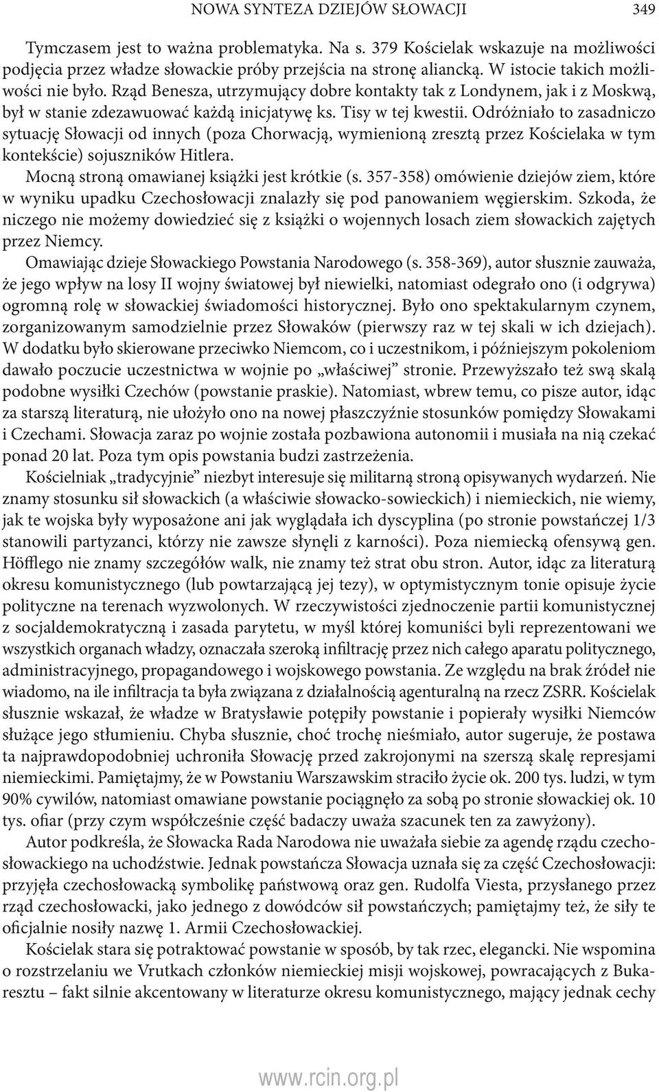 Odróżniało to zasadniczo sytuację Słowacji od innych (poza Chorwacją, wymienioną zresztą przez Kościelaka w tym kontekście) sojuszników Hitlera. Mocną stroną omawianej książki jest krótkie (s.