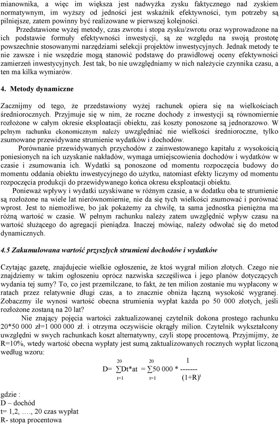 Przedstawione wyżej metody, czas zwrotu i stopa zysku/zwrotu oraz wyprowadzone na ich podstawie formuły efektywności inwestycji, są ze względu na swoją prostotę powszechnie stosowanymi narzędziami