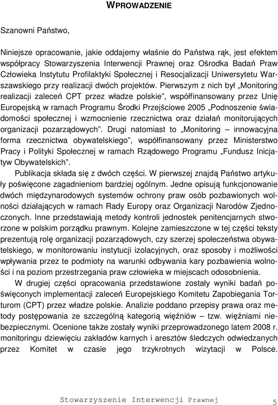 Pierwszym z nich był Monitoring realizacji zaleceń CPT przez władze polskie, współfinansowany przez Unię Europejską w ramach Programu Środki Przejściowe 2005 Podnoszenie świadomości społecznej i