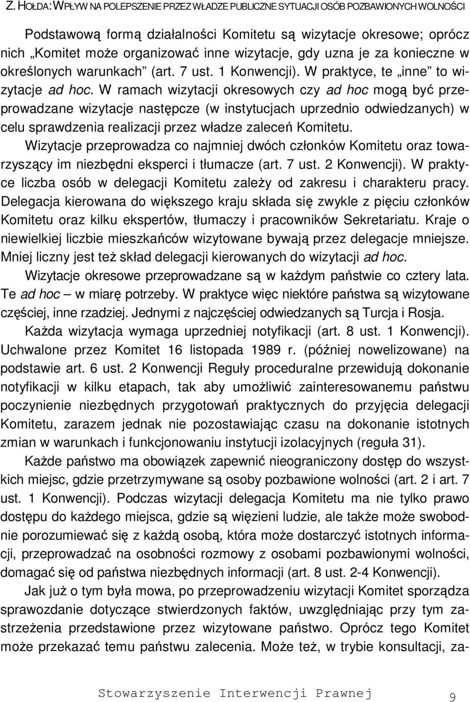 W ramach wizytacji okresowych czy ad hoc mogą być przeprowadzane wizytacje następcze (w instytucjach uprzednio odwiedzanych) w celu sprawdzenia realizacji przez władze zaleceń Komitetu.