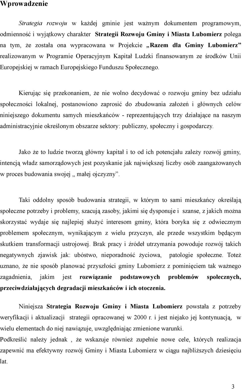 Kierując się przekonaniem, że nie wolno decydować o rozwoju gminy bez udziału społeczności lokalnej, postanowiono zaprosić do zbudowania założeń i głównych celów niniejszego dokumentu samych