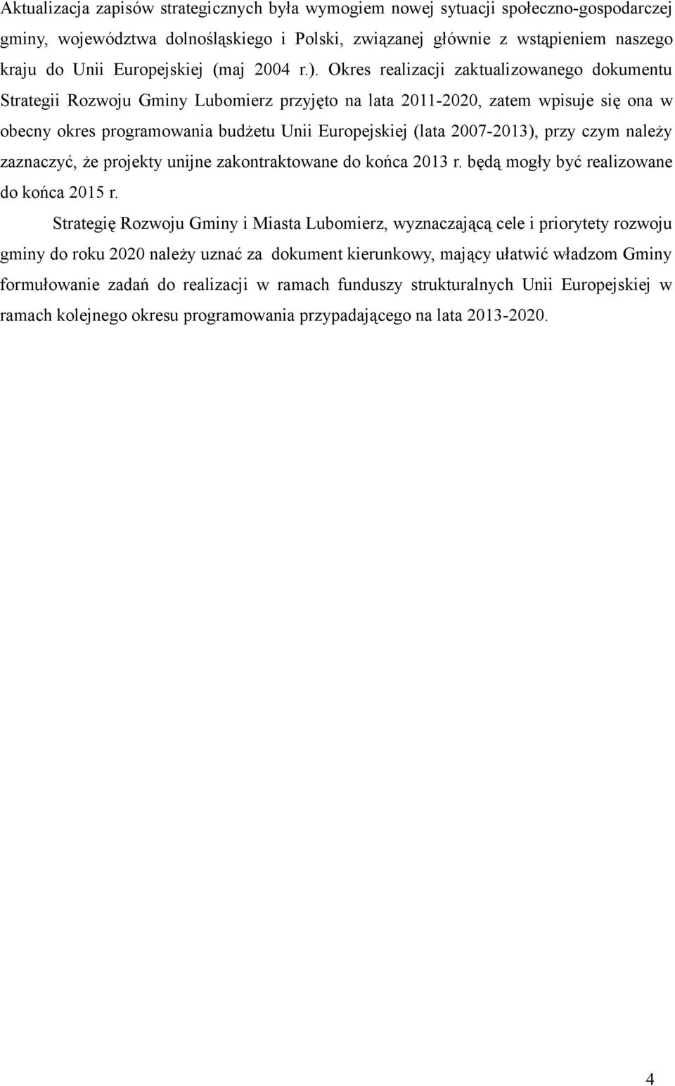 Okres realizacji zaktualizowanego dokumentu Strategii Rozwoju Gminy Lubomierz przyjęto na lata 2011-2020, zatem wpisuje się ona w obecny okres programowania budżetu Unii Europejskiej (lata