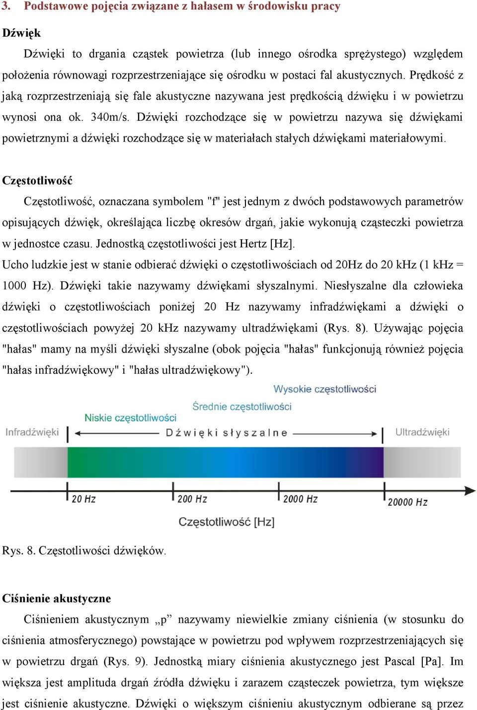 Dźwięki rozchodzące się w powietrzu nazywa się dźwiękami powietrznymi a dźwięki rozchodzące się w materiałach stałych dźwiękami materiałowymi.