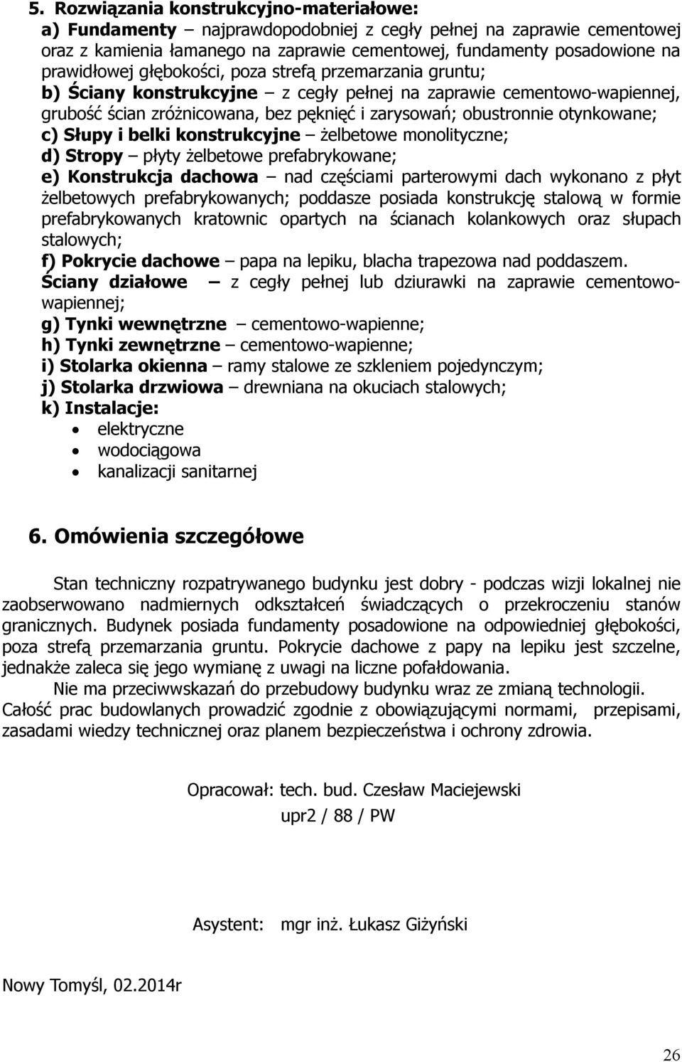 Słupy i belki konstrukcyjne żelbetowe monolityczne; d) Stropy płyty żelbetowe prefabrykowane; e) Konstrukcja dachowa nad częściami parterowymi dach wykonano z płyt żelbetowych prefabrykowanych;