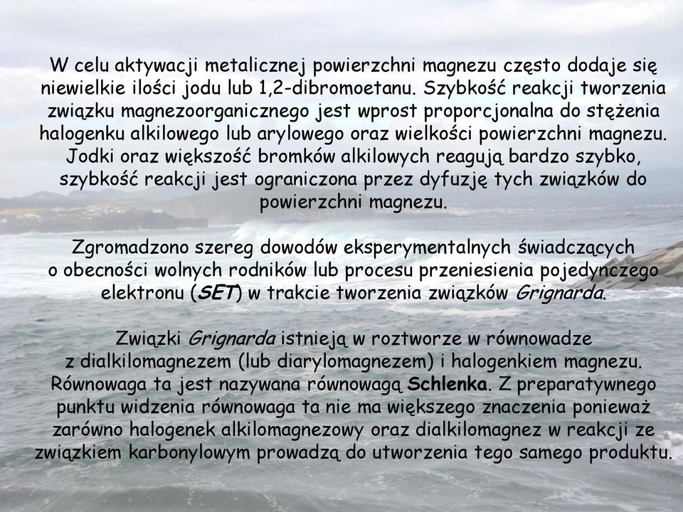 Jodki oraz większość bromków alkilowych reagują bardzo szybko, szybkość reakcji jest ograniczona przez dyfuzję tych związków do powierzchni magnezu.