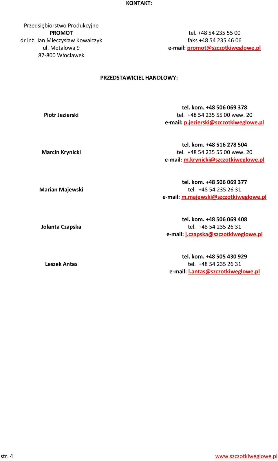 +48 54 235 55 00 wew. 20 e-mail: m.krynicki@szczotkiweglowe.pl Marian Majewski tel. kom. +48 506 069 377 tel. +48 54 235 26 31 e-mail: m.majewski@szczotkiweglowe.pl Jolanta Czapska tel. kom. +48 506 069 408 tel.