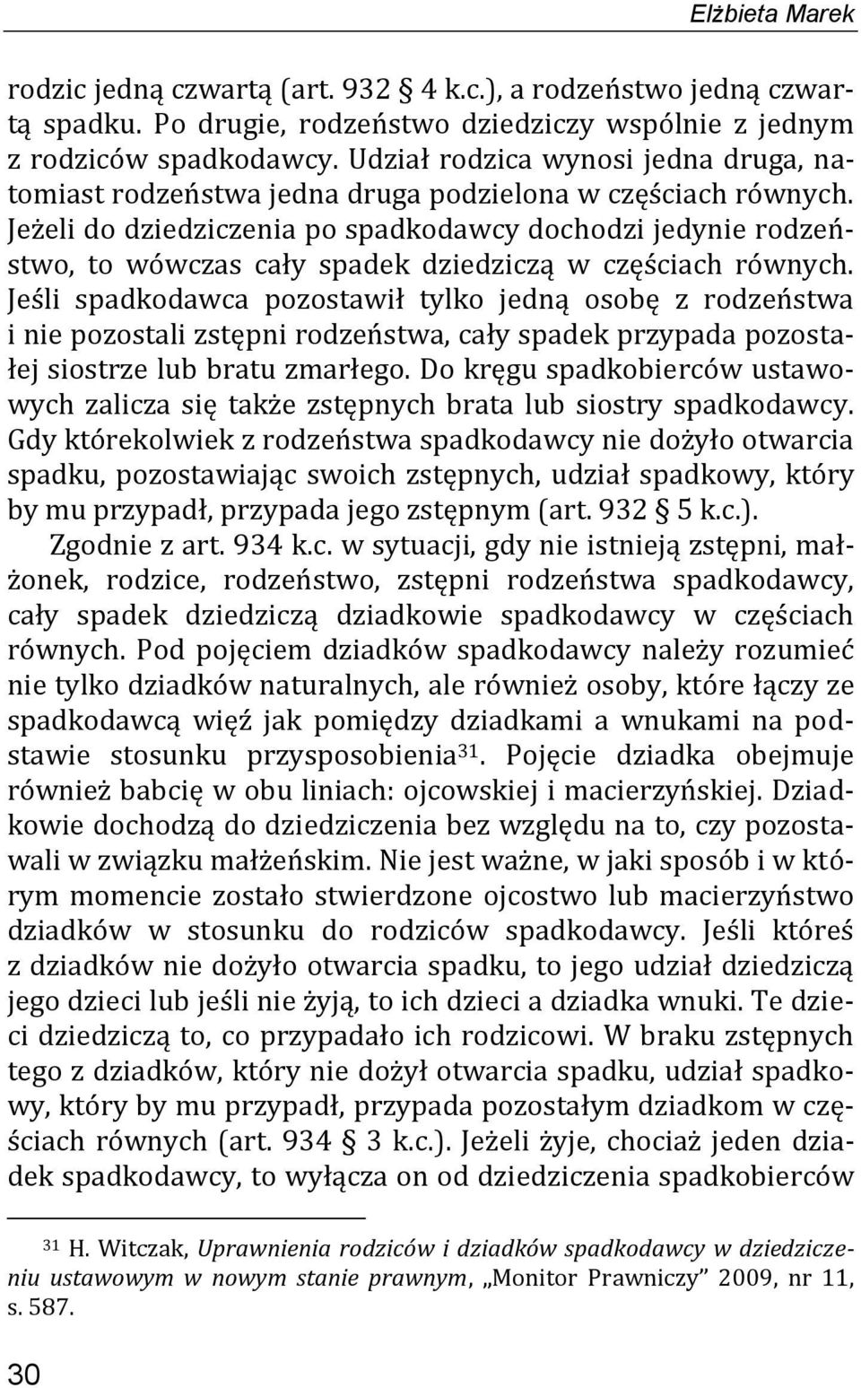 Jeżeli do dziedziczenia po spadkodawcy dochodzi jedynie rodzeństwo, to wówczas cały spadek dziedziczą w częściach równych.