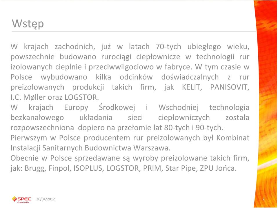 W krajach Europy Środkowej i Wschodniej technologia bezkanałowego układania sieci ciepłowniczych została rozpowszechniona dopiero na przełomie lat 80-tych i 90-tych.