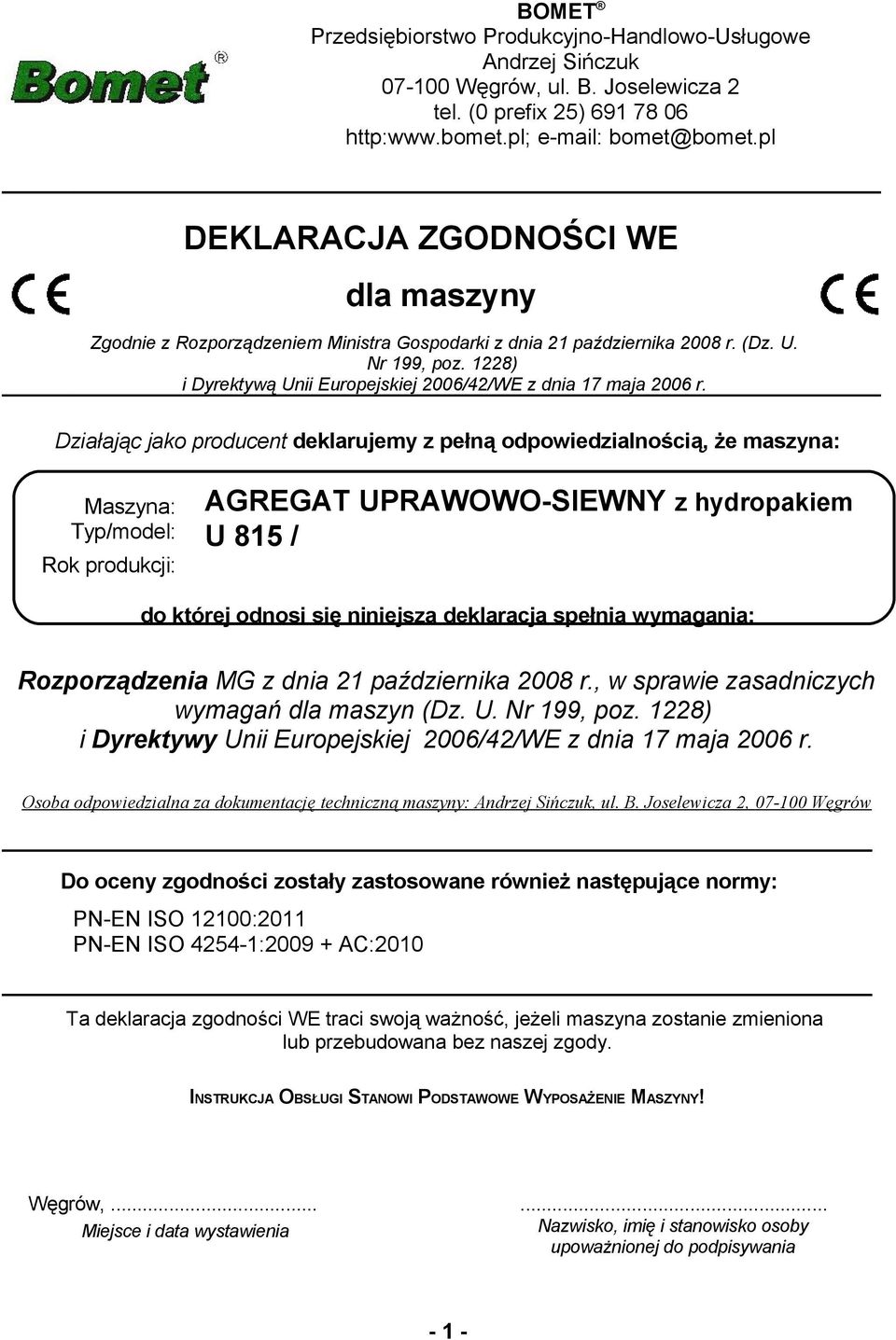 Działając jako producent deklarujemy z pełną odpowiedzialnością, że maszyna: Maszyna: Typ/model: AGREGAT UPRAWOWO-SIEWNY z hydropakiem U 85 / Rok produkcji: do której odnosi się niniejsza deklaracja