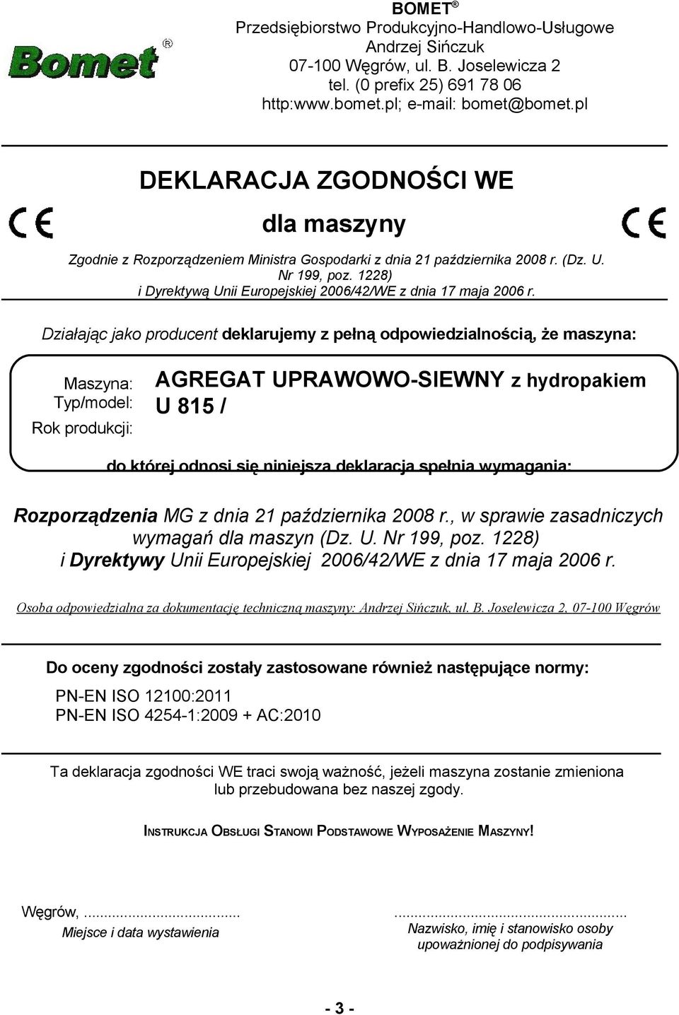 Działając jako producent deklarujemy z pełną odpowiedzialnością, że maszyna: Maszyna: Typ/model: AGREGAT UPRAWOWO-SIEWNY z hydropakiem U 85 / Rok produkcji: do której odnosi się niniejsza deklaracja