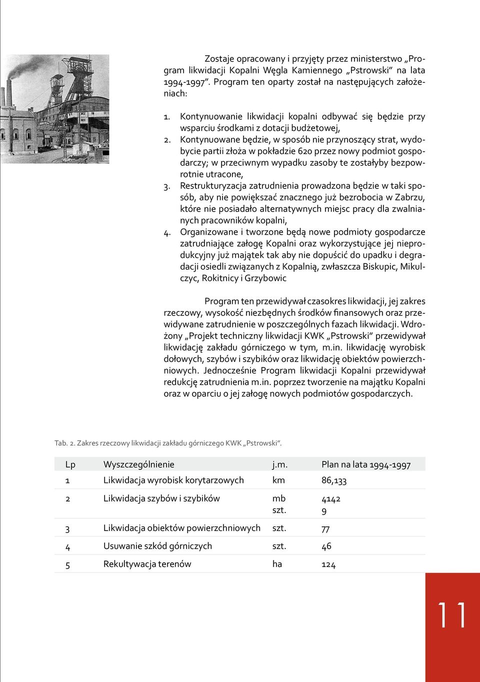 Kontynuowane będzie, w sposób nie przynoszący strat, wydobycie partii złoża w pokładzie 620 przez nowy podmiot gospodarczy; w przeciwnym wypadku zasoby te zostałyby bezpowrotnie utracone, 3.