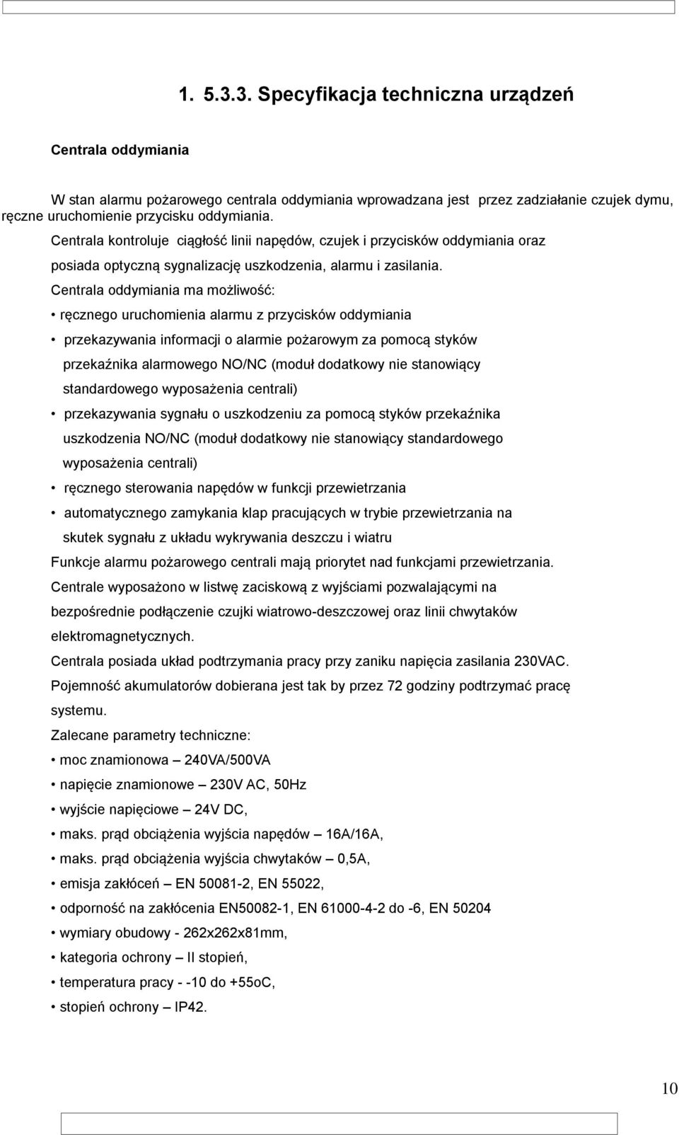 Centrala oddymiania ma możliwość: ręcznego uruchomienia alarmu z przycisków oddymiania przekazywania informacji o alarmie pożarowym za pomocą styków przekaźnika alarmowego NO/NC (moduł dodatkowy nie