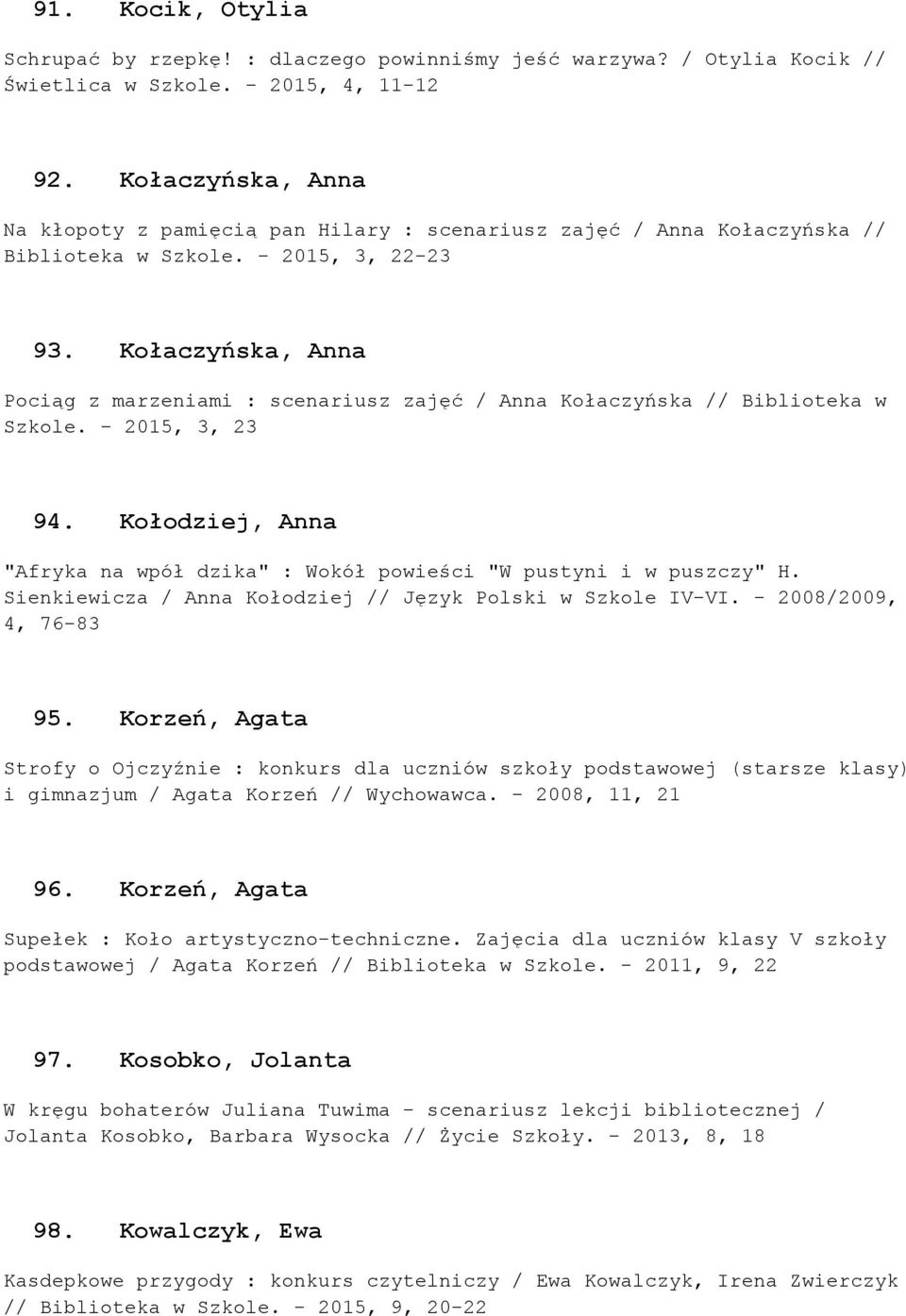 Kołaczyńska, Anna Pociąg z marzeniami : scenariusz zajęć / Anna Kołaczyńska // Biblioteka w Szkole. - 2015, 3, 23 94. Kołodziej, Anna "Afryka na wpół dzika" : Wokół powieści "W pustyni i w puszczy" H.