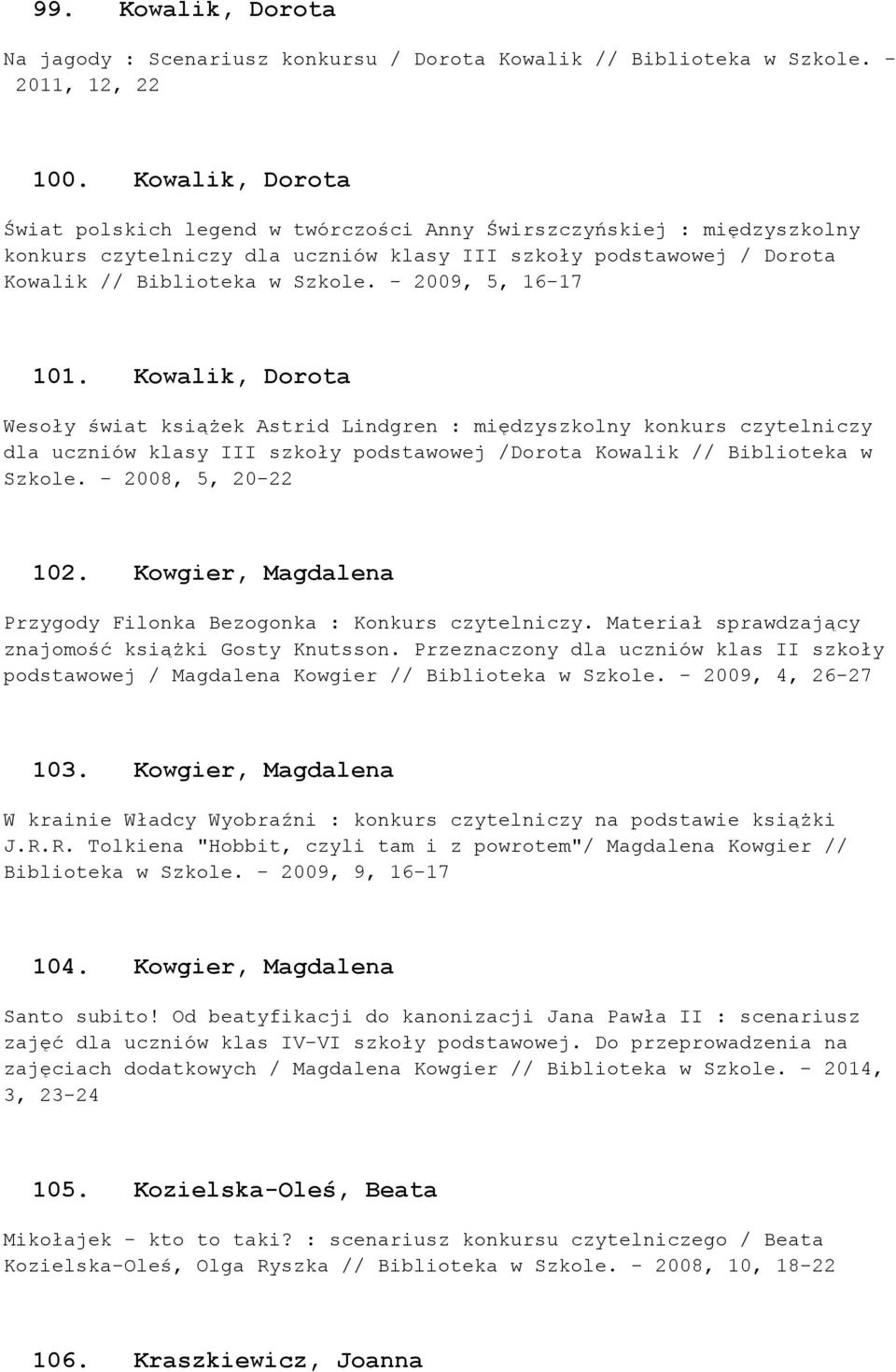 - 2009, 5, 16-17 101. Kowalik, Dorota Wesoły świat książek Astrid Lindgren : międzyszkolny konkurs czytelniczy dla uczniów klasy III szkoły podstawowej /Dorota Kowalik // Biblioteka w Szkole.