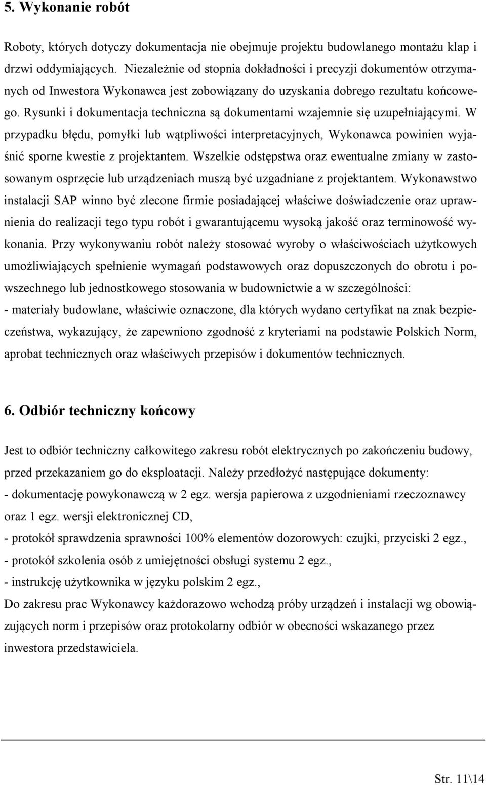 Rysunki i dokumentacja techniczna są dokumentami wzajemnie się uzupełniającymi. W przypadku błędu, pomyłki lub wątpliwości interpretacyjnych, Wykonawca powinien wyjaśnić sporne kwestie z projektantem.