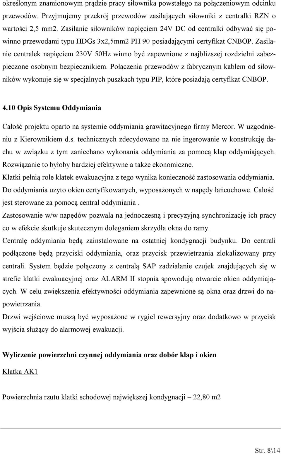 Zasilanie centralek napięciem 230V 50Hz winno być zapewnione z najbliższej rozdzielni zabezpieczone osobnym bezpiecznikiem.