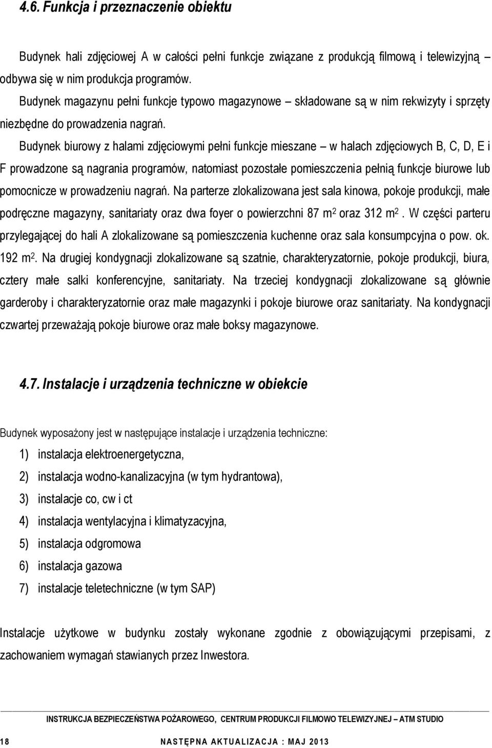 Budynek biurowy z halami zdjęciowymi pełni funkcje mieszane w halach zdjęciowych B, C, D, E i F prowadzone są nagrania programów, natomiast pozostałe pomieszczenia pełnią funkcje biurowe lub