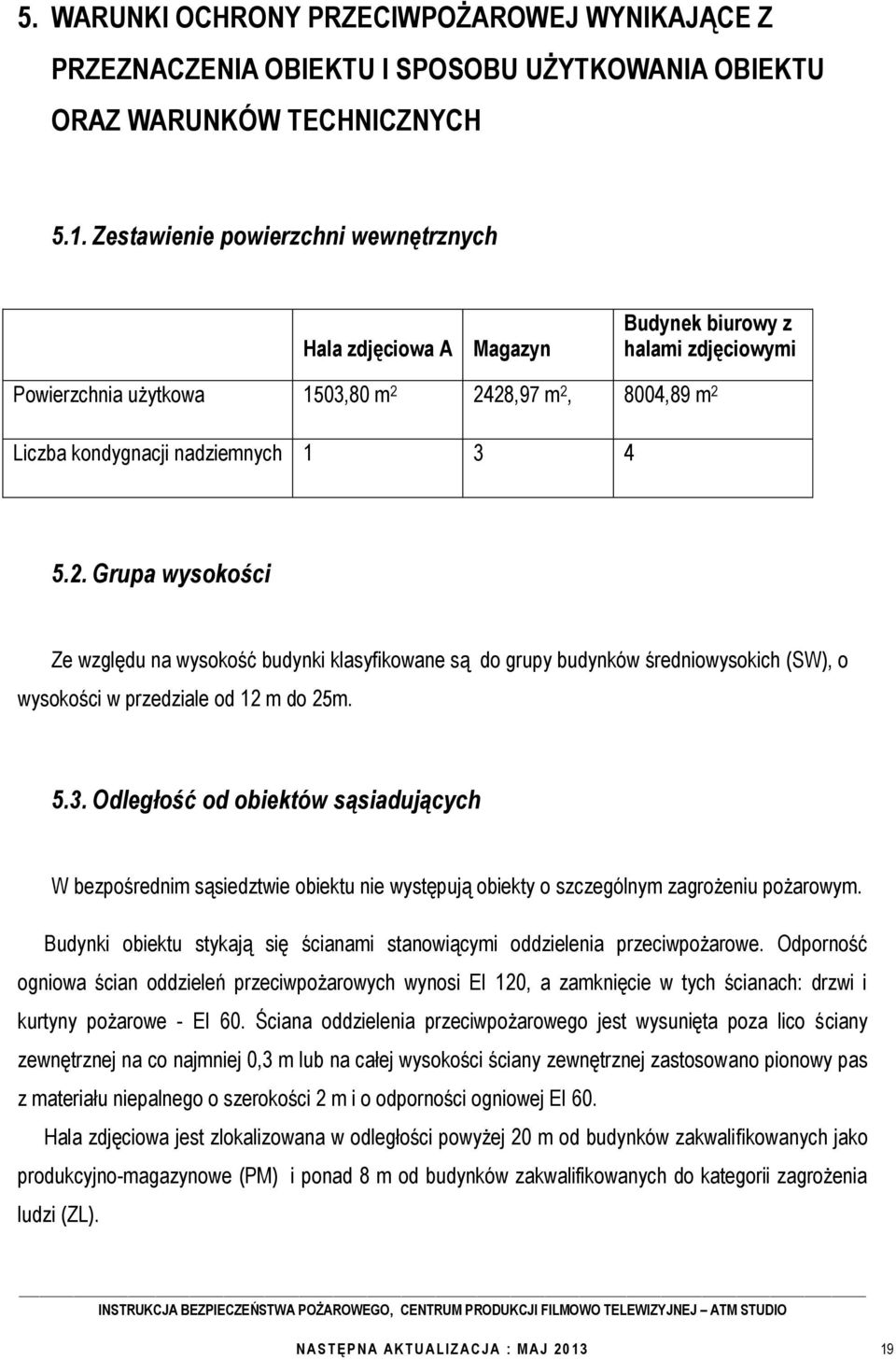 2428,97 m 2, 8004,89 m 2 Liczba kondygnacji nadziemnych 1 3 4 5.2. Grupa wysokości Ze względu na wysokość budynki klasyfikowane są do grupy budynków średniowysokich (SW), o wysokości w przedziale od 12 m do 25m.