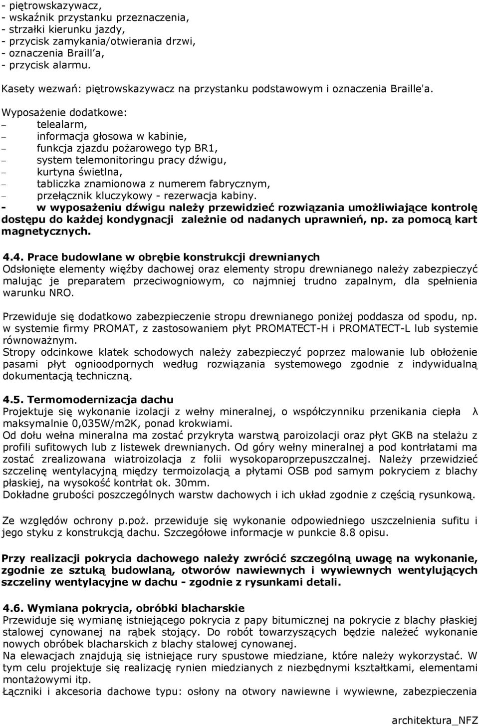 Wyposażenie dodatkowe: telealarm, informacja głosowa w kabinie, funkcja zjazdu pożarowego typ BR1, system telemonitoringu pracy dźwigu, kurtyna świetlna, tabliczka znamionowa z numerem fabrycznym,