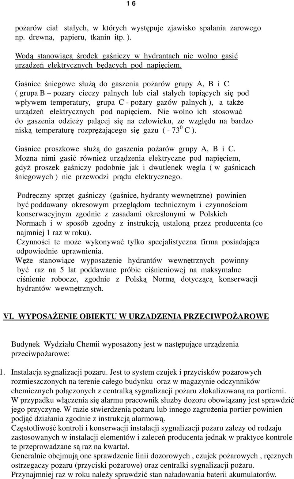 Gaśnice śniegowe służą do gaszenia pożarów grupy A, B i C ( grupa B pożary cieczy palnych lub ciał stałych topiących się pod wpływem temperatury, grupa C - pożary gazów palnych ), a także urządzeń