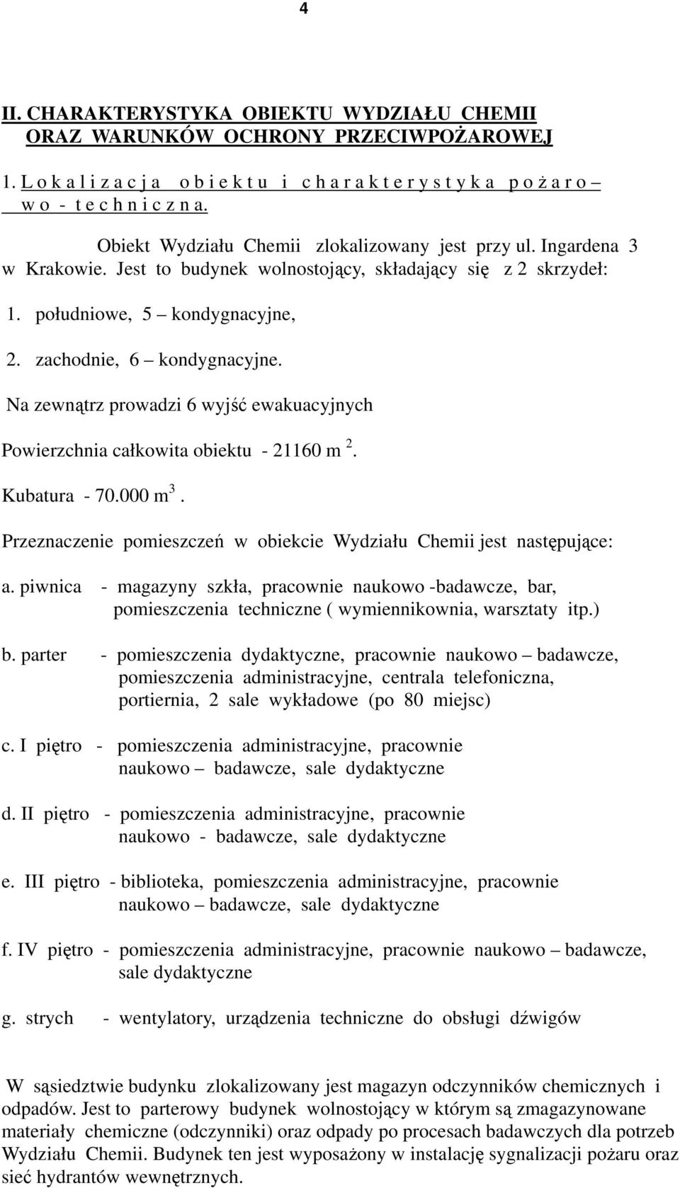 Na zewnątrz prowadzi 6 wyjść ewakuacyjnych Powierzchnia całkowita obiektu - 21160 m 2. Kubatura - 70.000 m 3. Przeznaczenie pomieszczeń w obiekcie Wydziału Chemii jest następujące: a.