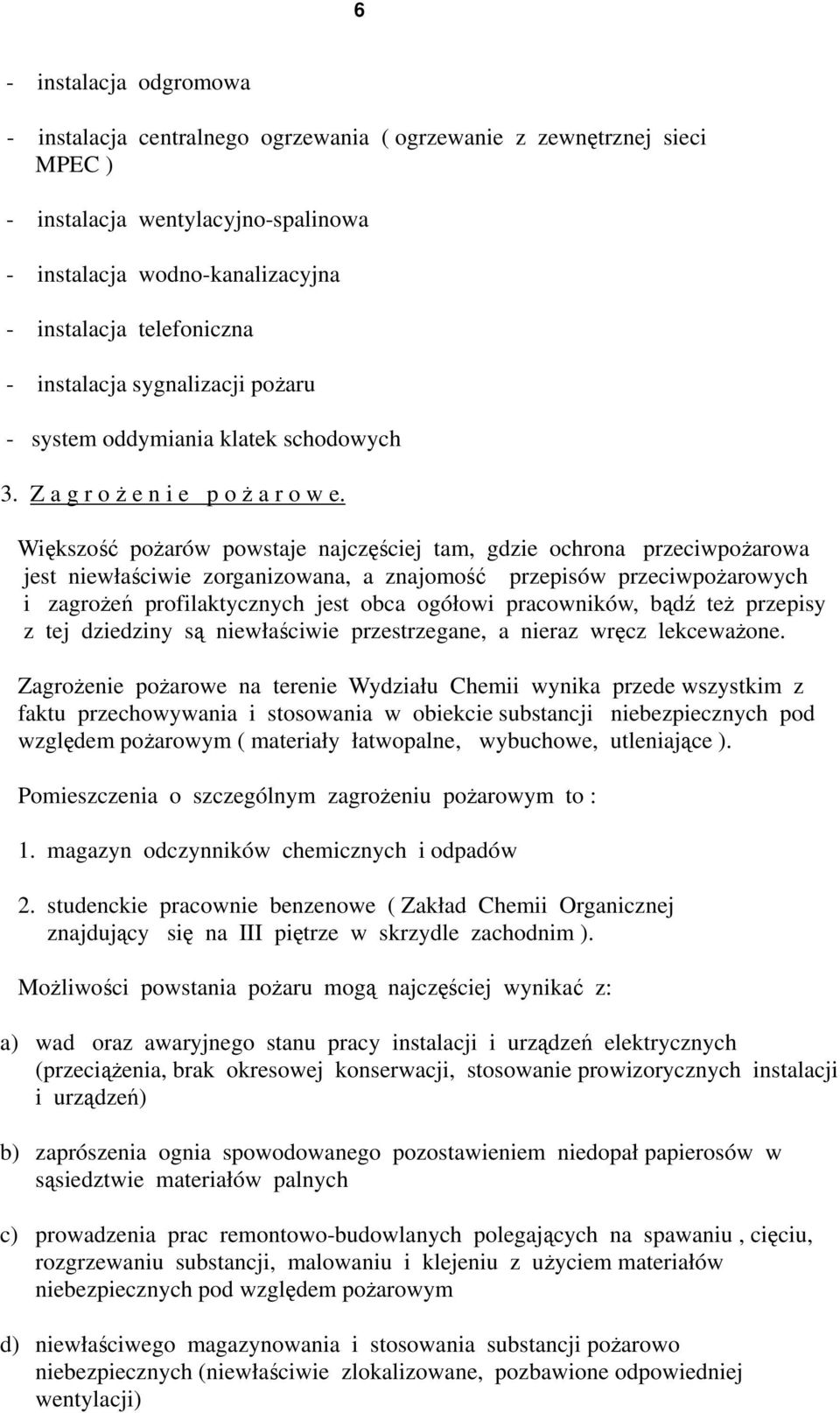 Większość pożarów powstaje najczęściej tam, gdzie ochrona przeciwpożarowa jest niewłaściwie zorganizowana, a znajomość przepisów przeciwpożarowych i zagrożeń profilaktycznych jest obca ogółowi