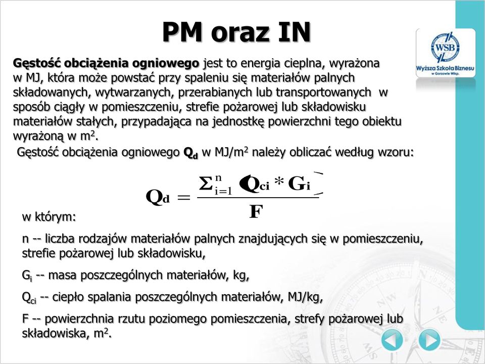 Gęstość obciążenia ogniowego Q d w MJ/m 2 należy obliczać według wzoru: w którym: Qd PM oraz IN n i 1 Q F * ci Gi n -- liczba rodzajów materiałów palnych znajdujących się w pomieszczeniu,