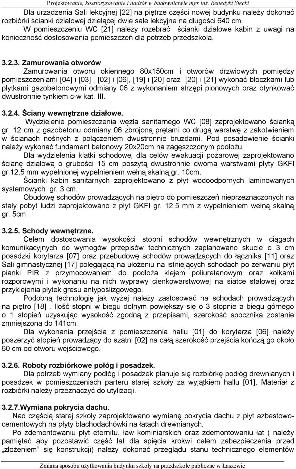 2.3. Zamurowania otworów Zamurowania otworu okiennego 80x150cm i otworów drzwiowych pomiędzy pomieszczeniami [04] i [03], [02] i [06], [19] i [20] oraz [20] i [21] wykonać bloczkami lub płytkami