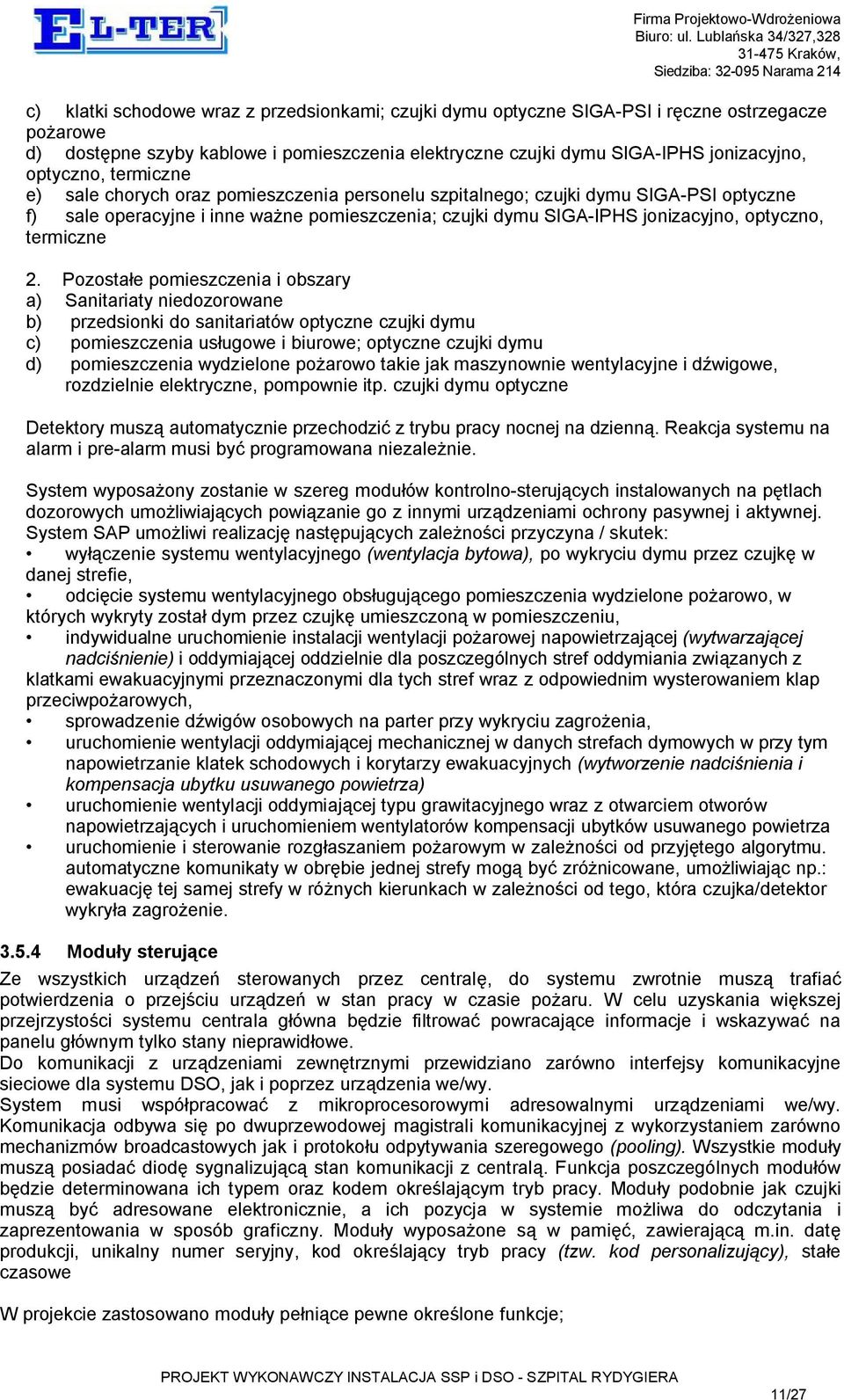 2. Pozostałe pomieszczenia i obszary a) Sanitariaty niedozorowane b) przedsionki do sanitariatów optyczne czujki dymu c) pomieszczenia usługowe i biurowe; optyczne czujki dymu d) pomieszczenia