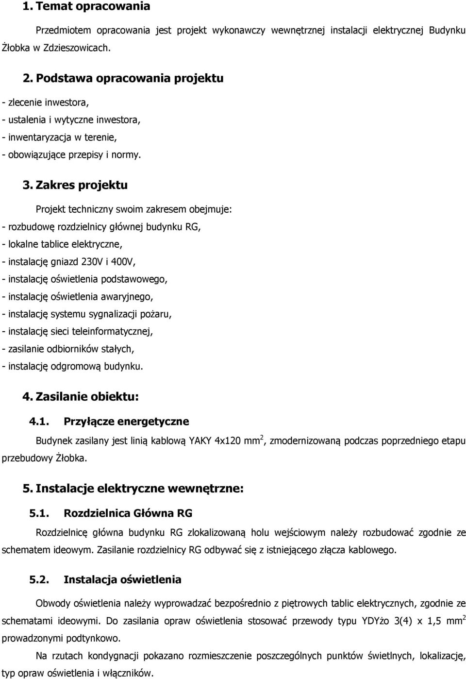 Zakres projektu Projekt techniczny swoim zakresem obejmuje: - rozbudowę rozdzielnicy głównej budynku RG, - lokalne tablice elektryczne, - instalację gniazd 230V i 400V, - instalację oświetlenia