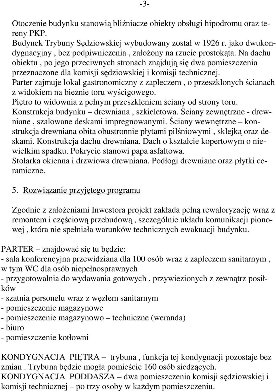 Na dachu obiektu, po jego przeciwnych stronach znajdują się dwa pomieszczenia przeznaczone dla komisji sędziowskiej i komisji technicznej.