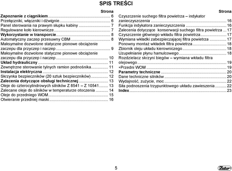 .. 9 Maksymalne dozwolone statyczne pionowe obciążenie zaczepu dla przyczep i naczep... 10 Układ hydrauliczny... 11 Zewnętrzne sterowanie tylnych ramion podnośnika... 11 Instalacja elektryczna.