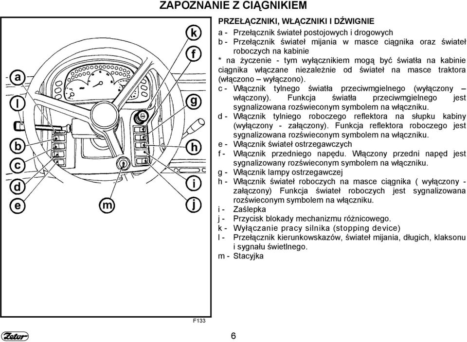 c - Włącznik tylnego światła przeciwmgielnego (wyłączony włączony). Funkcja światła przeciwmgielnego jest sygnalizowana rozświeconym symbolem na włączniku.