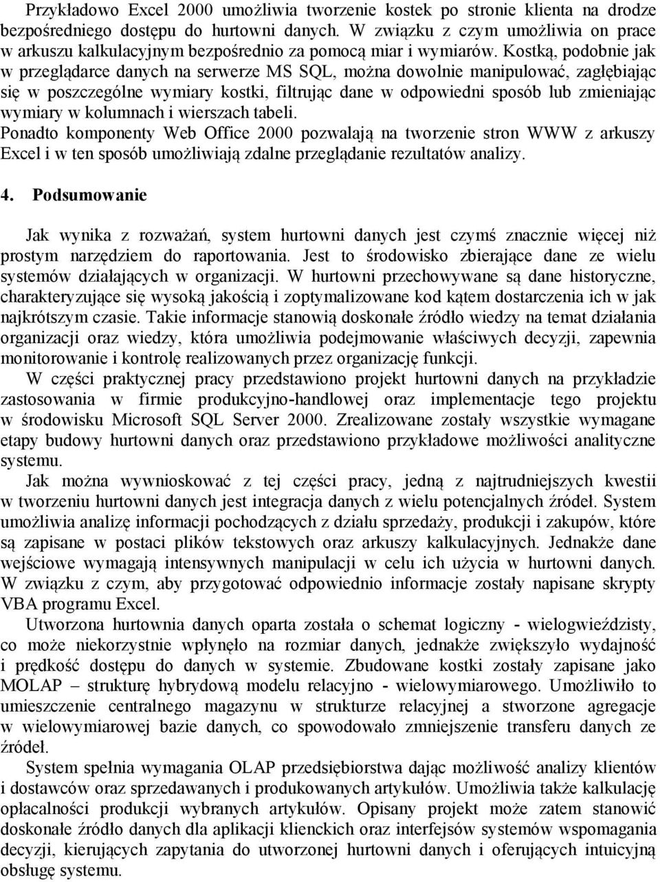 Kostką, podobnie jak w przeglądarce danych na serwerze MS SQL, można dowolnie manipulować, zagłębiając się w poszczególne wymiary kostki, filtrując dane w odpowiedni sposób lub zmieniając wymiary w