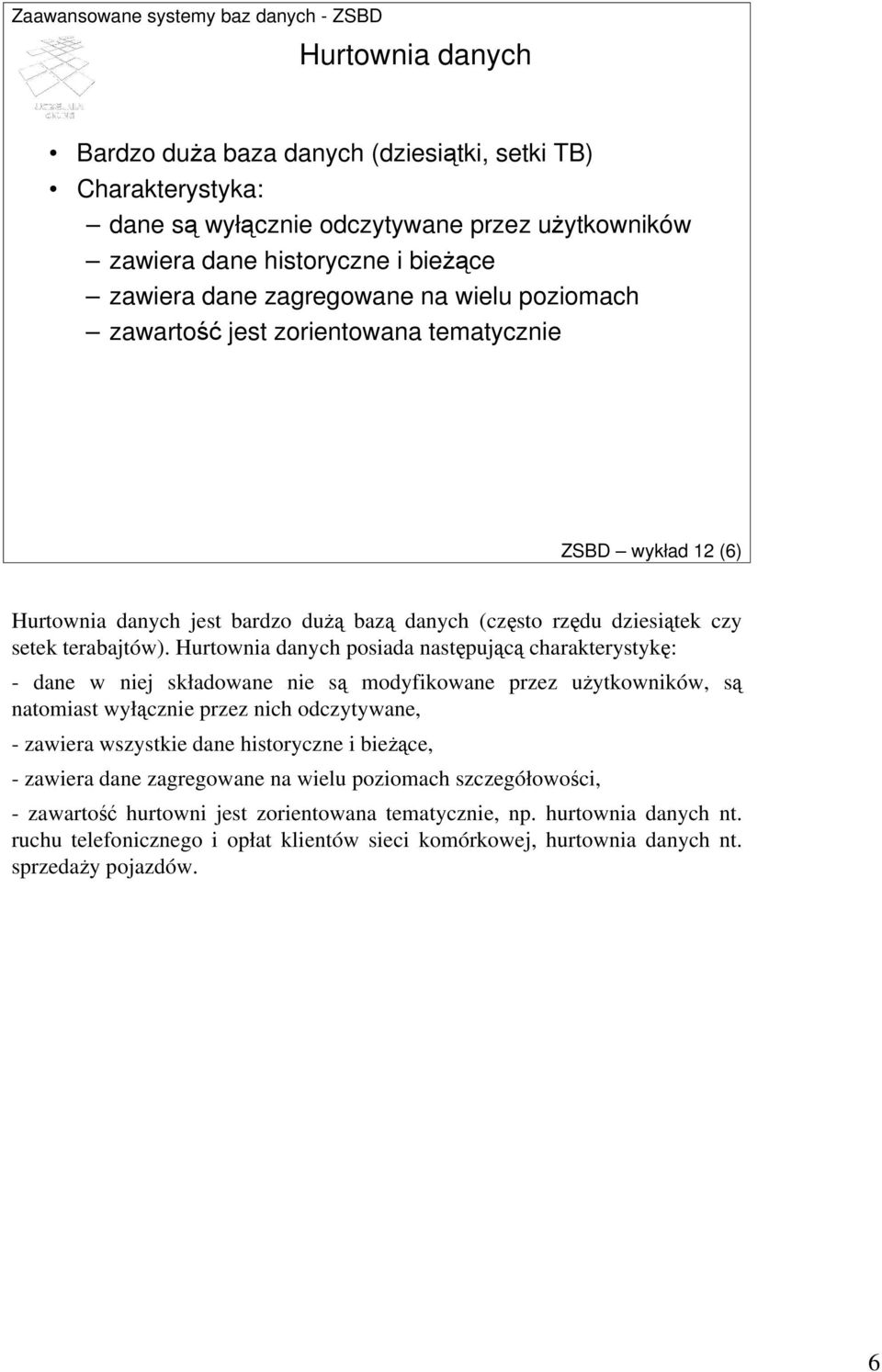 Hurtownia danych posiada następującą charakterystykę: - dane w niej składowane nie są modyfikowane przez uŝytkowników, są natomiast wyłącznie przez nich odczytywane, - zawiera wszystkie dane